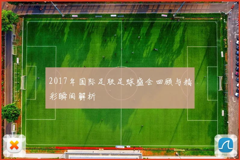 2017年国际足联足球盛会回顾与精彩瞬间解析