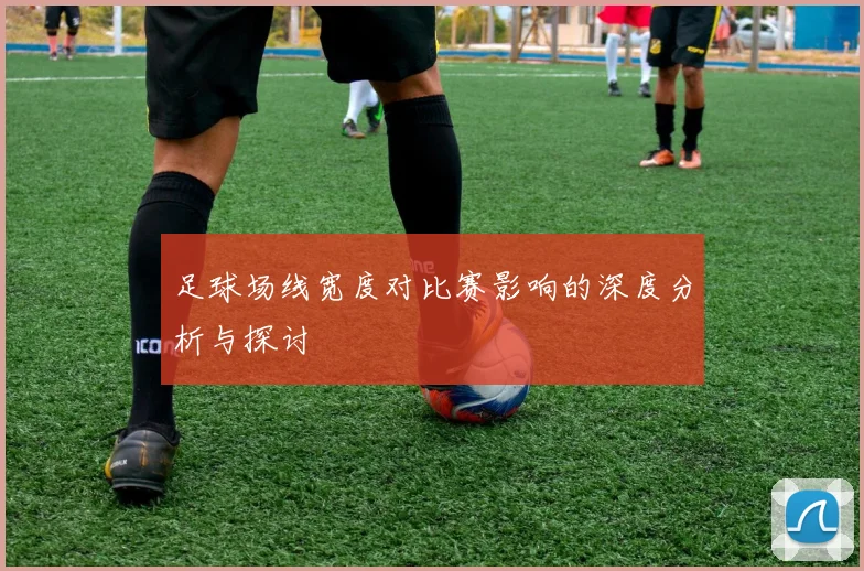 足球场线宽度对比赛影响的深度分析与探讨