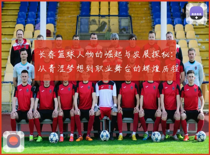 长春篮球人物的崛起与发展探秘：从青涩梦想到职业舞台的辉煌历程