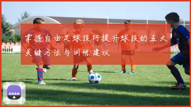掌握自由足球技巧提升球技的五大关键方法与训练建议