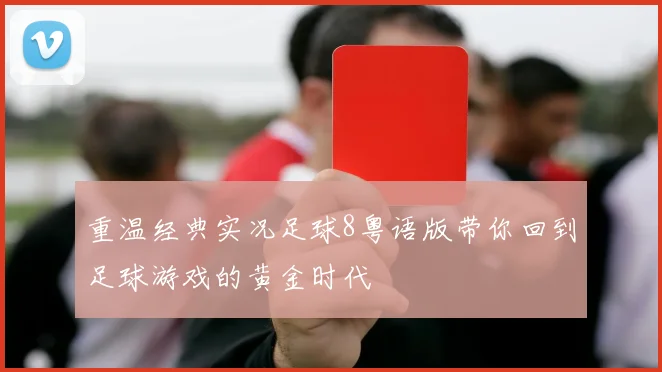重温经典实况足球8粤语版带你回到足球游戏的黄金时代