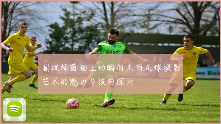 捕捉绿茵场上的瞬间美丽足球摄影艺术的魅力与技巧探讨