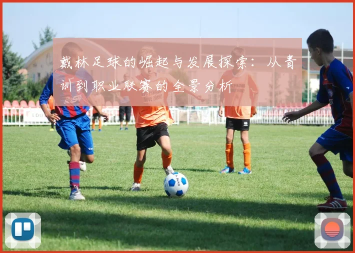 戴林足球的崛起与发展探索：从青训到职业联赛的全景分析